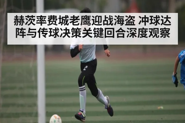 赫茨率费城老鹰迎战海盗 冲球达阵与传球决策关键回合深度观察